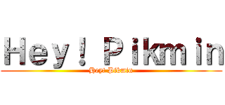 Ｈｅｙ！ Ｐｉｋｍｉｎ (Hey! Pikmin)