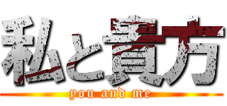 私と貴方 (you and me)