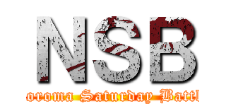 ＮＳＢ (Noroma Saturday Battlr)