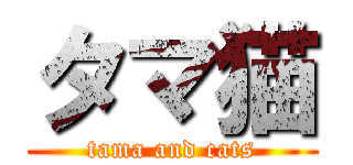 タマ猫 (tama and cats)