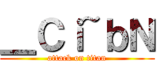 ＿Ｃｉ~ｂＮ (attack on titan)