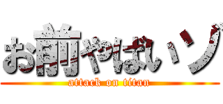 お前やばいゾ (attack on titan)
