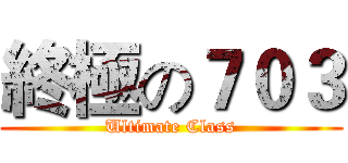 終極の７０３ (Ultimate Class)