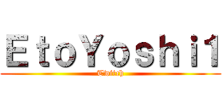 ＥｔｏＹｏｓｈｉ１ (Twitch)