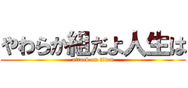 やわらか組だよ人生は (attack on titan)