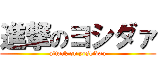 進撃のヨシダァ (attack on yoshidaa)