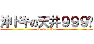 沖ドキの天井９９９〜 (attack on titan)