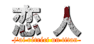 恋 人 (j'ai rétréci un titan)