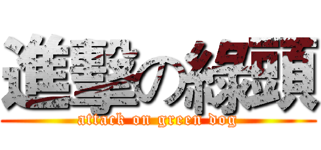 進擊の綠頭 (attack on green dog)