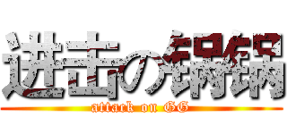 进击の锅锅 (attack on GG)