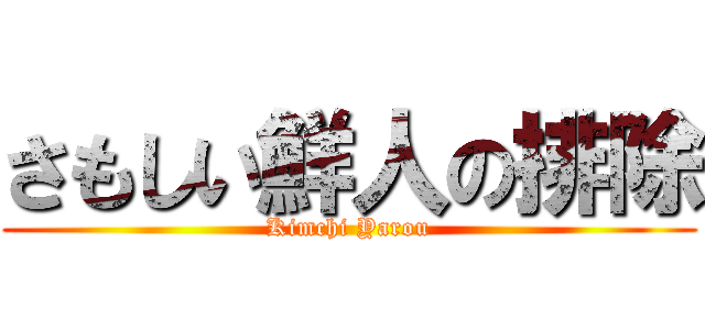 さもしい鮮人の排除 (Kimchi Yarou)