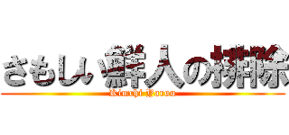 さもしい鮮人の排除 (Kimchi Yarou)