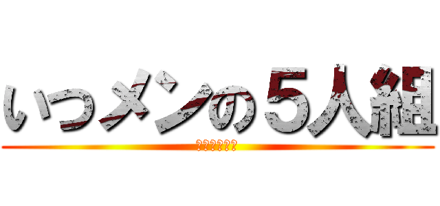 いつメンの５人組 (最高。大好き)