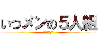 いつメンの５人組 (最高。大好き)