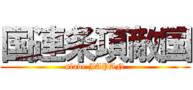 国連条項敵国 (slave JAPAN)