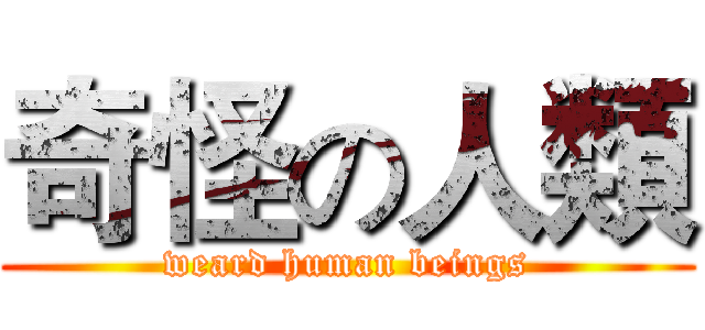 奇怪の人類 (weard human beings)