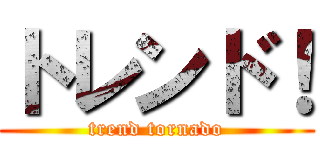 トレンド！ (trend tornado)