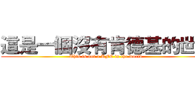 這是一個沒有肯德基的世界 (This is not a KFC in the world.)