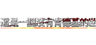 這是一個沒有肯德基的世界 (This is not a KFC in the world.)