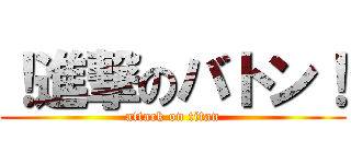 ！進撃のバトン！ (attack on titan)