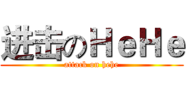 进击のＨｅＨｅ (attack on hehe)