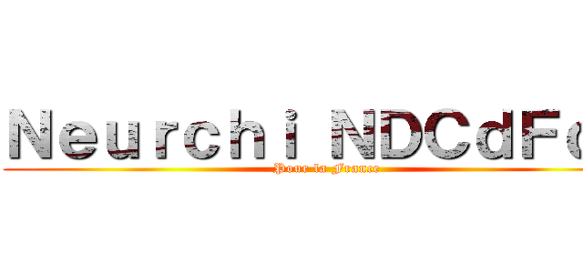 Ｎｅｕｒｃｈｉ ＮＤＣｄＦｄＭ (Pour la France)