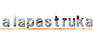 ａｌａｐａｓｔｒｕｋａ (si no es alapastruka no es kawaii)