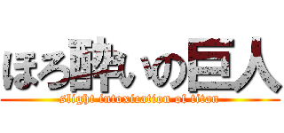 ほろ酔いの巨人 (slight intoxication of titan)