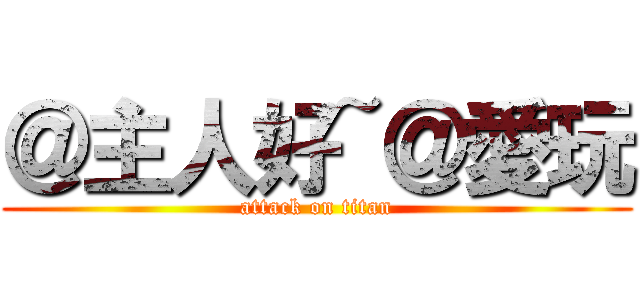 ＠主人好~＠愛玩 (attack on titan)