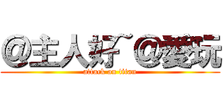 ＠主人好~＠愛玩 (attack on titan)