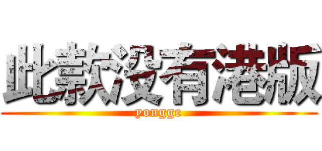 此款没有港版 (yongge)