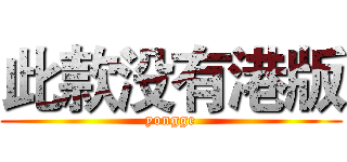 此款没有港版 (yongge)