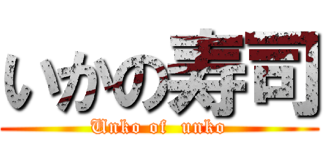 いかの寿司 (Unko of  unko)