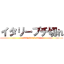 イタリーブチ切れ (italy buchigire)