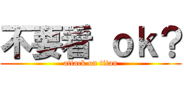 不要看 ｏｋ？ (attack on titan)