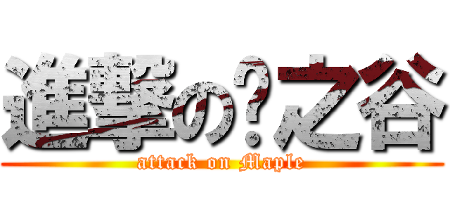進撃の枫之谷 (attack on Maple)