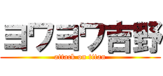 ヨワヨワ吉野 (attack on titan)