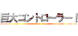 巨大コントローラー！ (attack on titan)