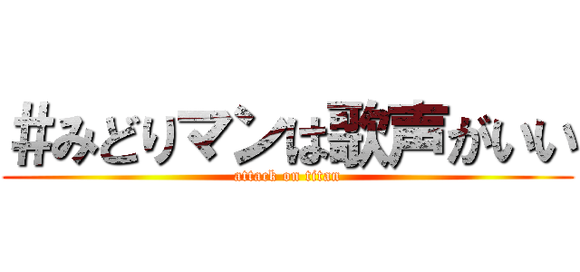 ＃みどりマンは歌声がいい (attack on titan)