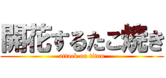 開花するたこ焼き (attack on titan)