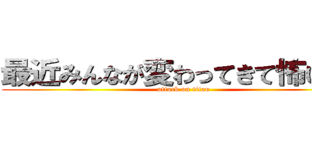 最近みんなが変わってきて怖いです (attack on titan)