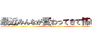 最近みんなが変わってきて怖いです (attack on titan)