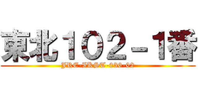 東北１０２－１番 (JRE-IKST-036-02)