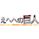 えへへの巨人 (attack on titan)