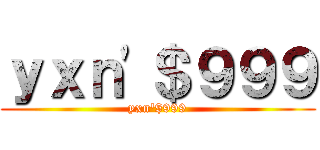 ｙｘｎ'＄９９９ (yxn'$999)