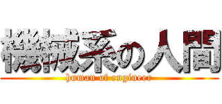 機械系の人間 (human of engineer)