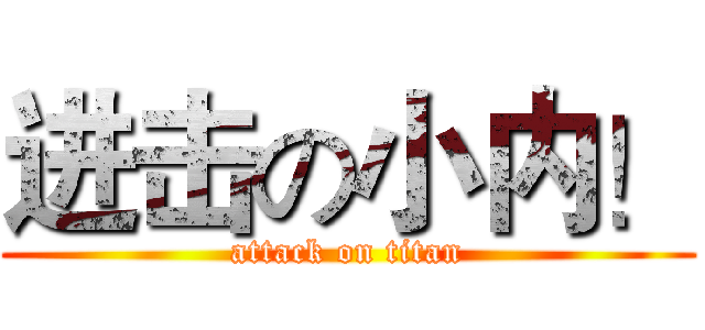 进击の小内！ (attack on titan)