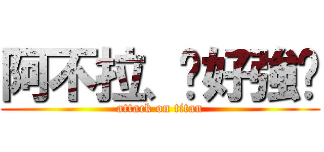 阿不拉、你好強ㄛ (attack on titan)