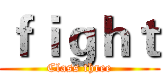ｆｉｇｈｔ (Class three)