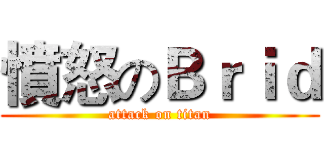 憤怒のＢｒｉｄ (attack on titan)